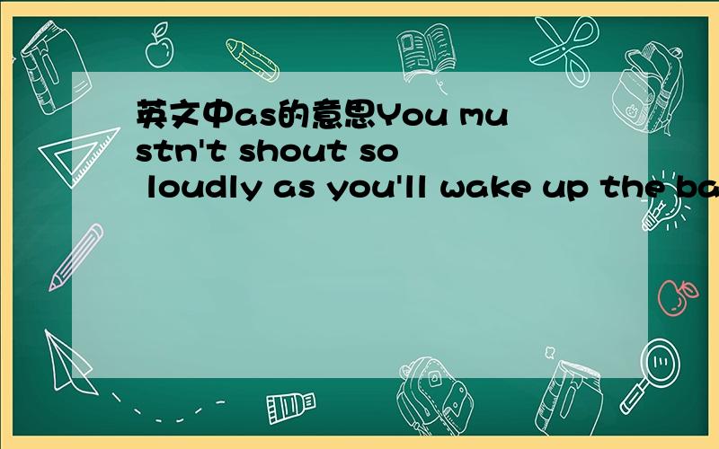 英文中as的意思You mustn't shout so loudly as you'll wake up the baby.好的追加20