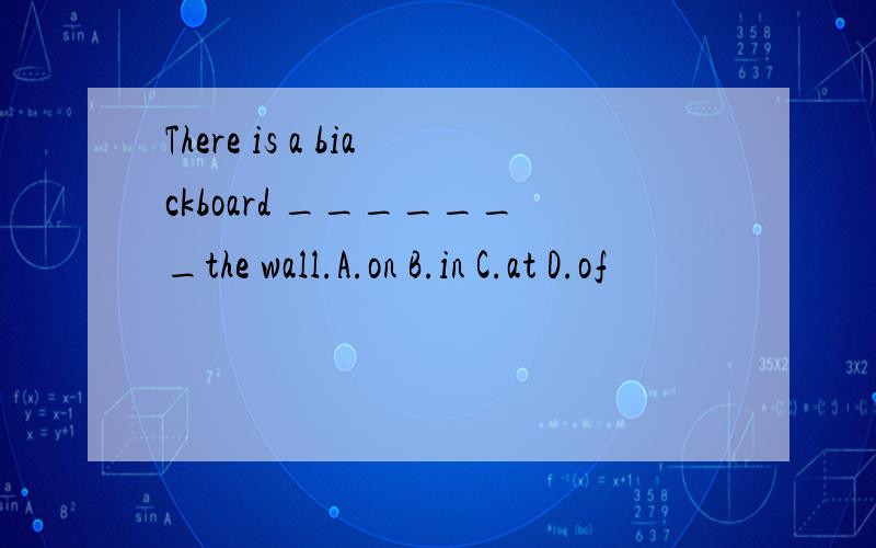 There is a biackboard _______the wall.A.on B.in C.at D.of