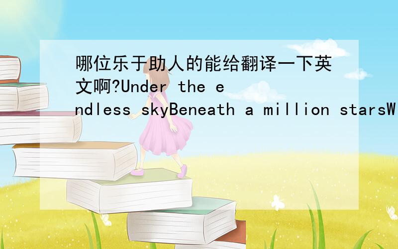 哪位乐于助人的能给翻译一下英文啊?Under the endless skyBeneath a million starsWithin the course of a lifetimeHow very young we areAs I stumble on this journeyAlong the road to what is realI'm not made of steelI'm not made of steelWith