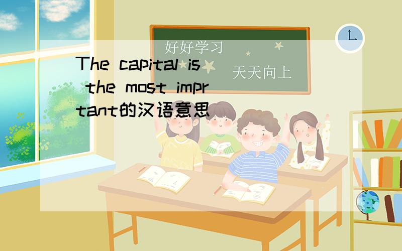 The capital is the most imprtant的汉语意思