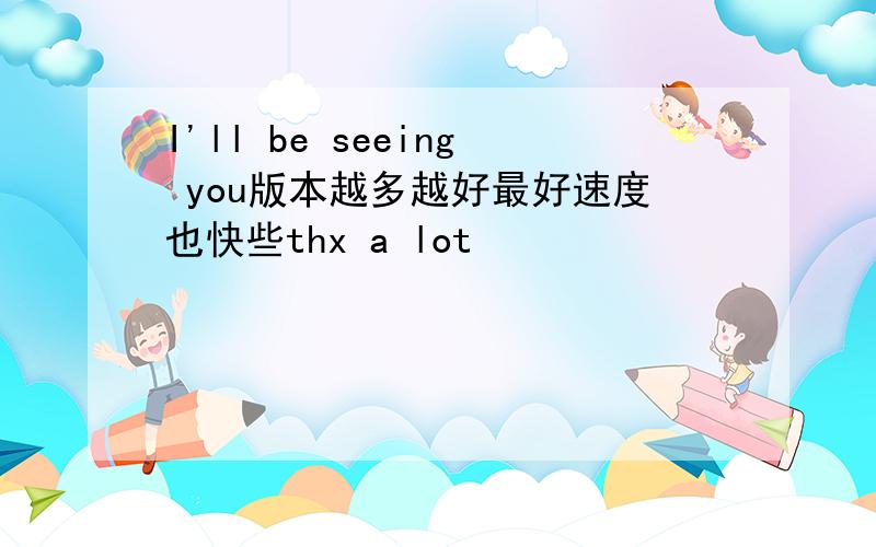 I'll be seeing you版本越多越好最好速度也快些thx a lot