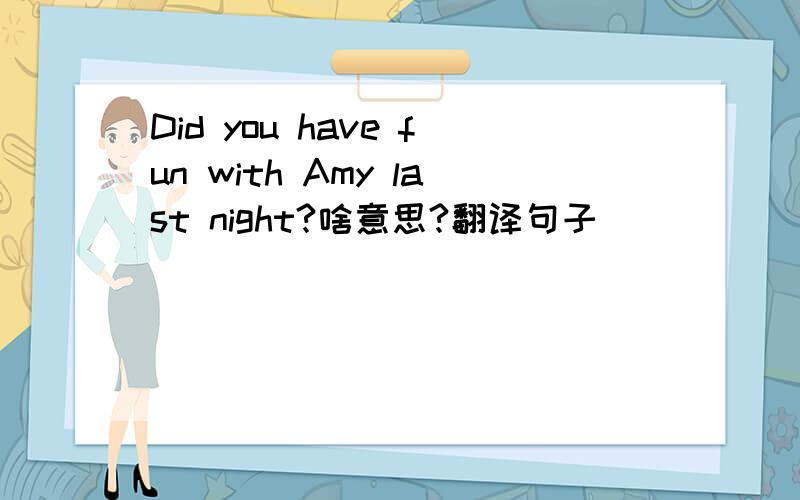 Did you have fun with Amy last night?啥意思?翻译句子