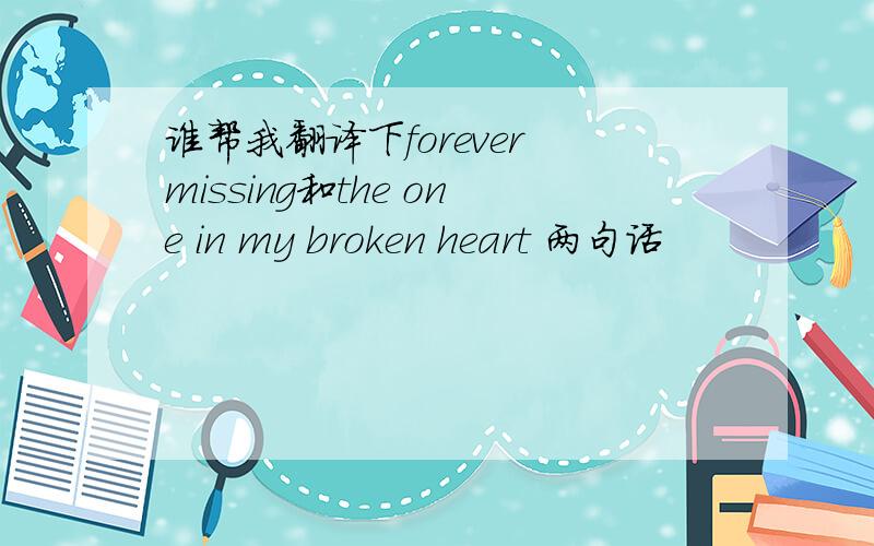 谁帮我翻译下forever missing和the one in my broken heart 两句话