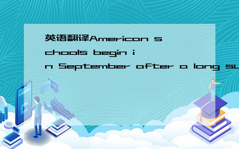 英语翻译American schools begin in September after a long summer holiday.There are two terms in a school year,the first term is from September to January,and the second is from February to June.Most American children begin to go to school when the