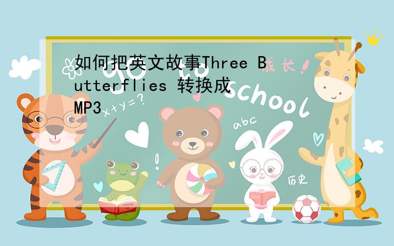 如何把英文故事Three Butterflies 转换成MP3