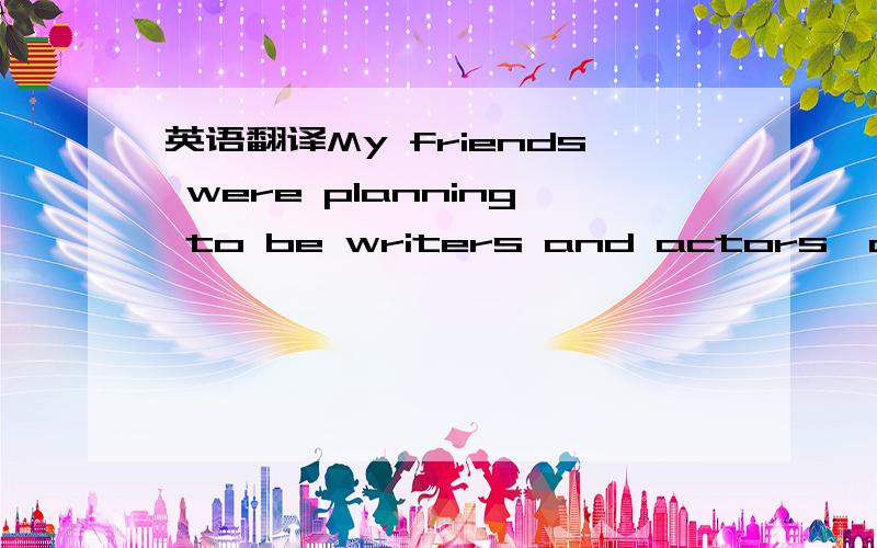 英语翻译My friends were planning to be writers and actors,and were at present wits,dedicated time-wasters,savage social critics,and newborn atheists.