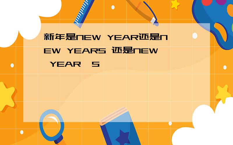 新年是NEW YEAR还是NEW YEARS 还是NEW YEAR'S