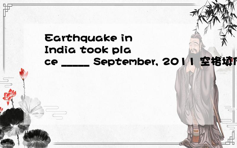 Earthquake in India took place _____ September, 2011 空格填什么单词,为什么?