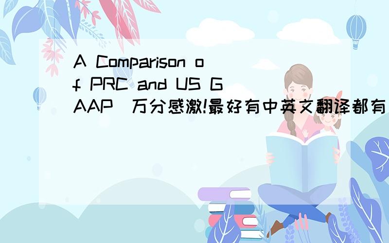 A Comparison of PRC and US GAAP）万分感激!最好有中英文翻译都有：）您能不能帮我把他们都翻译成中文？有的我不是很理解。）