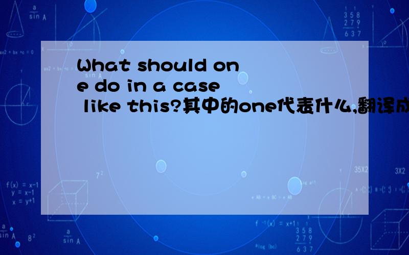 What should one do in a case like this?其中的one代表什么,翻译成什么?