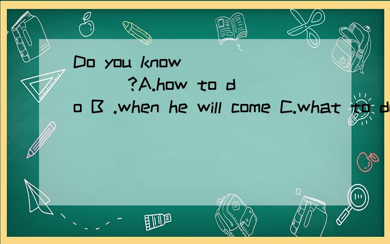 Do you know______?A.how to do B .when he will come C.what to do nextD.when the best time to liant trees is我知道A肯定是错的,可我怎么觉得BCD都是对的呢~
