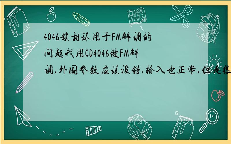 4046锁相环用于FM解调的问题我用CD4046做FM解调,外围参数应该没错,输入也正常,但是很奇怪,单独10脚的解调引脚没有输出,保持接地,不知是哪里出的故障.感觉和芯片应该无关,因为即使换上新的I