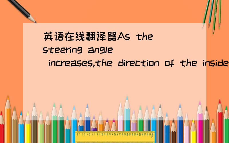 英语在线翻译器As the steering angle increases,the direction of the inside wheel is reversed,givin