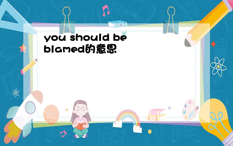 you should be blamed的意思