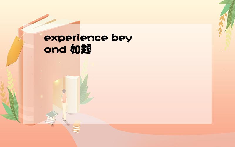 experience beyond 如题