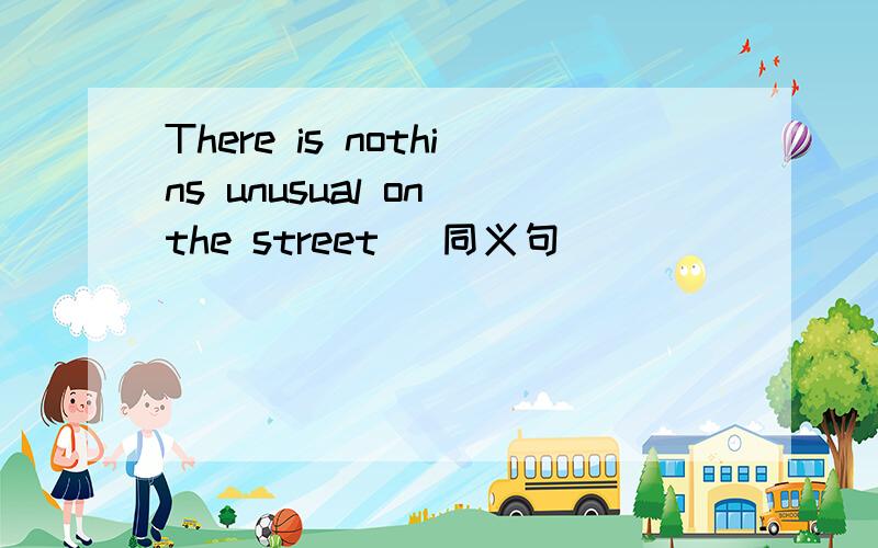 There is nothins unusual on the street （同义句）