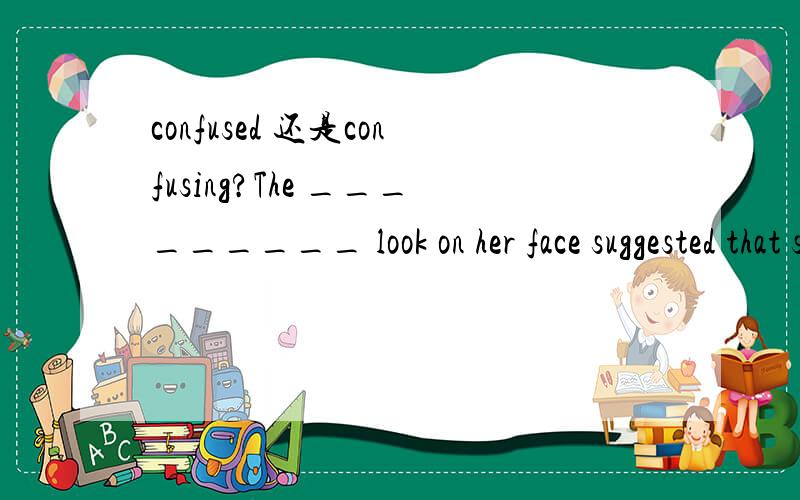 confused 还是confusing?The _________ look on her face suggested that she hadn't quite understood her manager's idea.选什么?为什么?