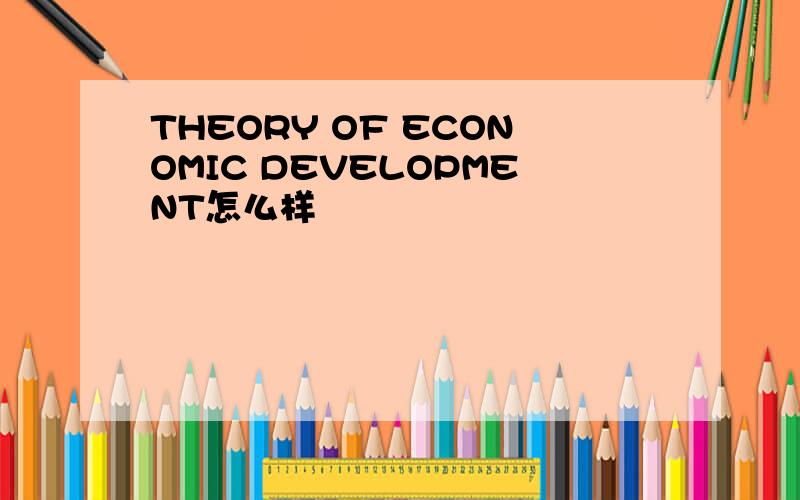 THEORY OF ECONOMIC DEVELOPMENT怎么样