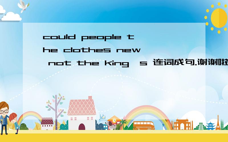 could people the clothes new not the king's 连词成句.谢谢啦