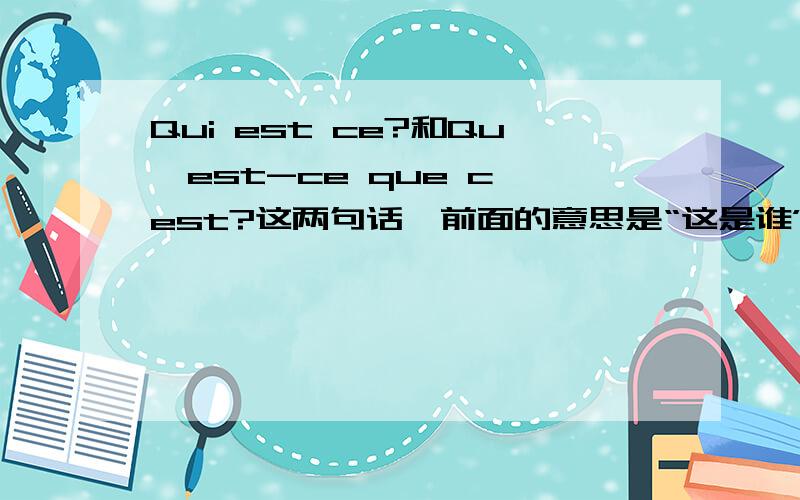 Qui est ce?和Qu'est-ce que c'est?这两句话,前面的意思是“这是谁”,后面的意思是“这是什么”我想问的是,为什么后面这句话不能直接用Qu'est-ce?来表示呢?经过大家的解释我大致明白了,顺便问一下