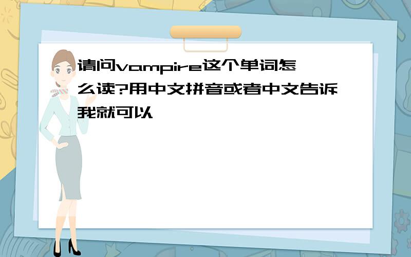 请问vampire这个单词怎么读?用中文拼音或者中文告诉我就可以,