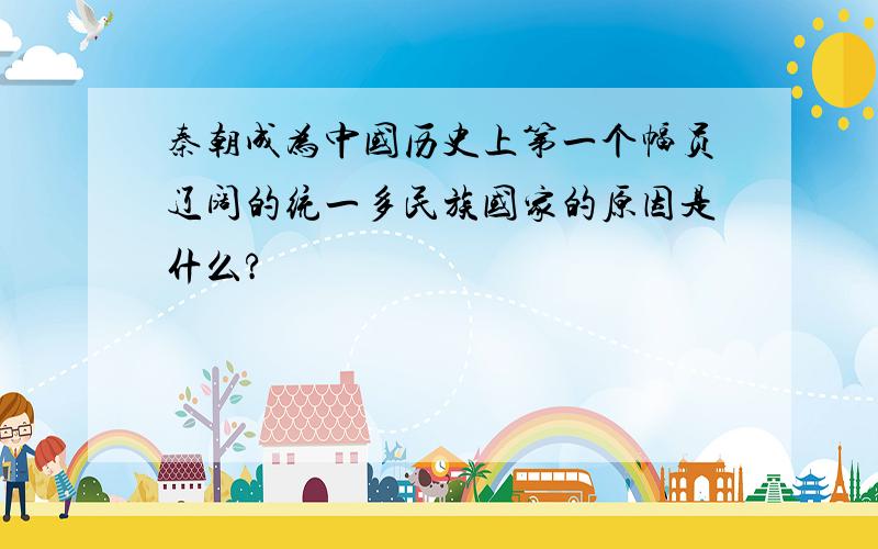 秦朝成为中国历史上第一个幅员辽阔的统一多民族国家的原因是什么?