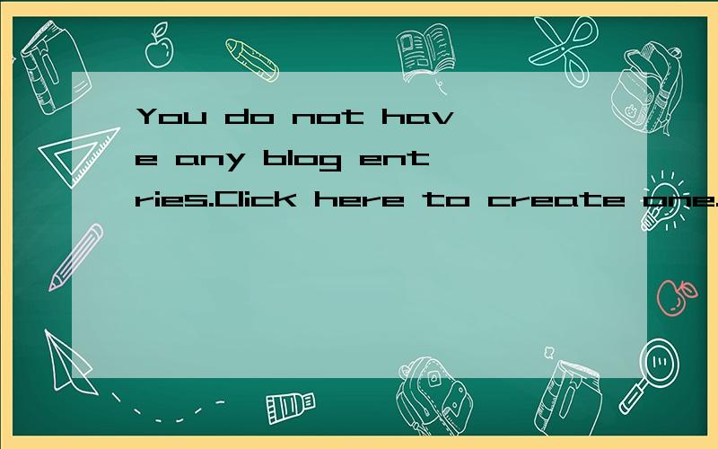 You do not have any blog entries.Click here to create one.