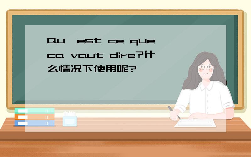 Qu'est ce que ca vaut dire?什么情况下使用呢?