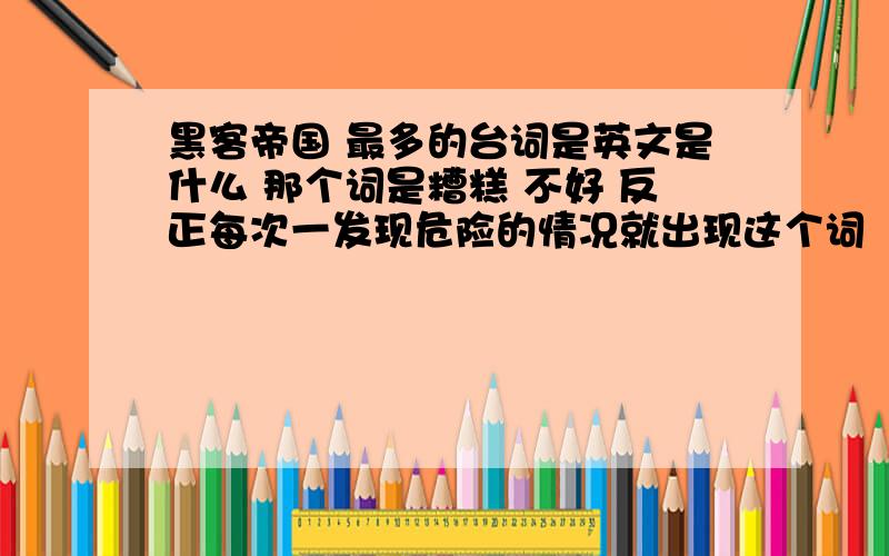 黑客帝国 最多的台词是英文是什么 那个词是糟糕 不好 反正每次一发现危险的情况就出现这个词 “谁特” 我文盲不懂英语 一字之师