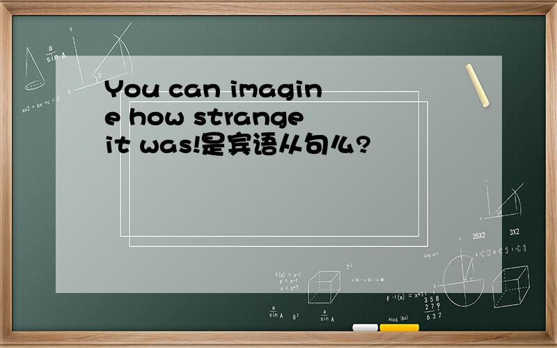 You can imagine how strange it was!是宾语从句么?