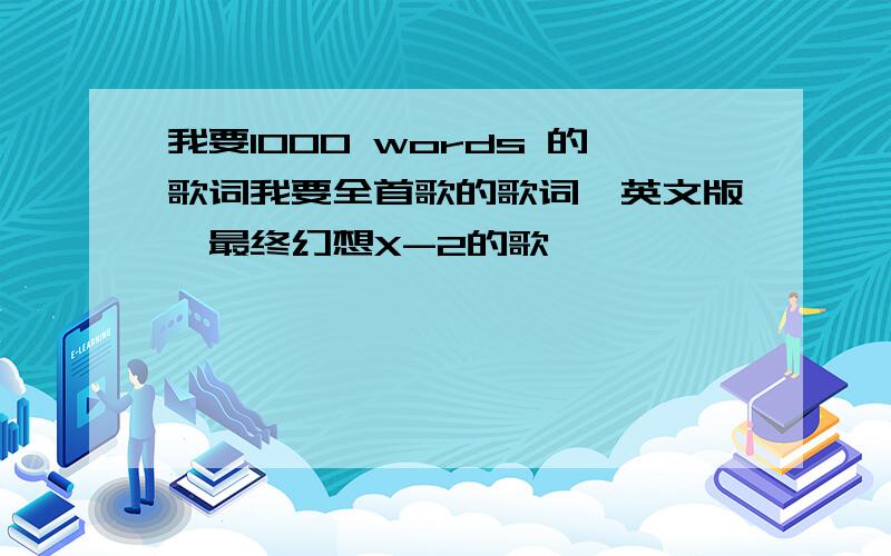 我要1000 words 的歌词我要全首歌的歌词,英文版,最终幻想X-2的歌