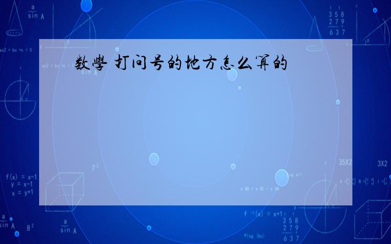 数学 打问号的地方怎么算的