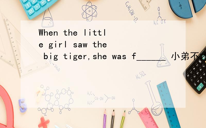When the little girl saw the big tiger,she was f______ 小弟不才,H俄left without a ______ (话语）
