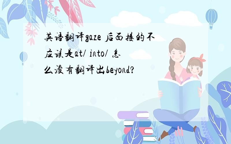 英语翻译gaze 后面接的不应该是at/ into/ 怎么没有翻译出beyond?