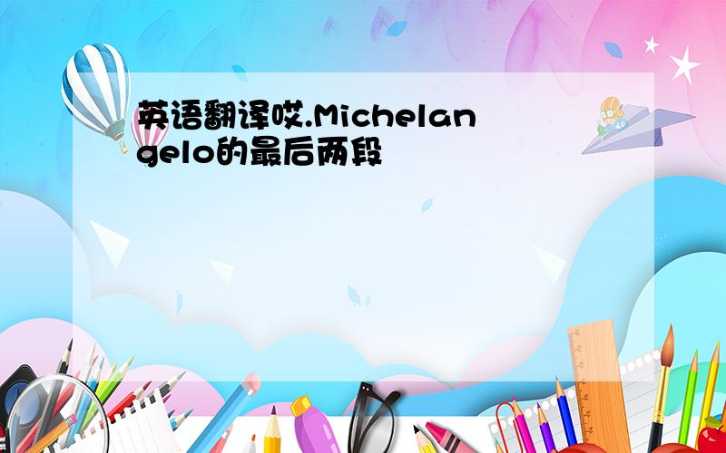 英语翻译哎.Michelangelo的最后两段