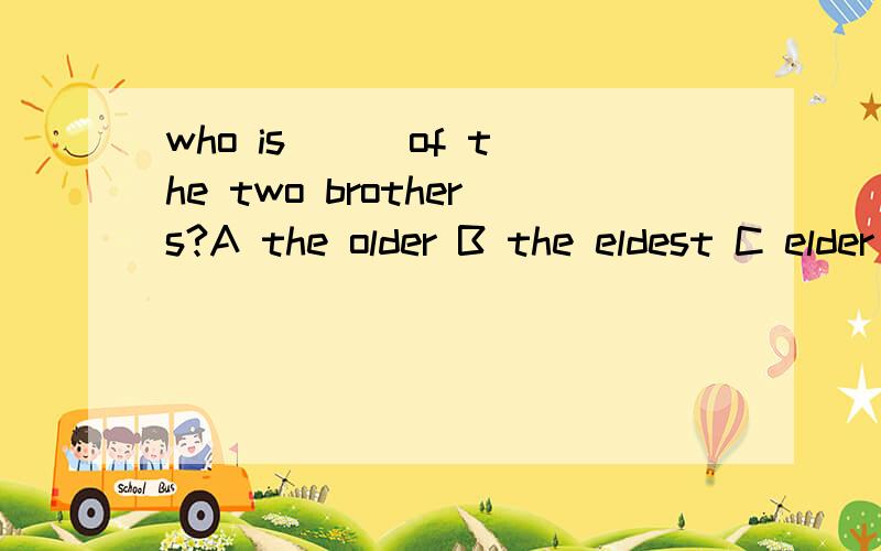 who is （ ）of the two brothers?A the older B the eldest C elder D younger