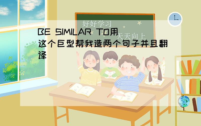 BE SIMILAR TO用这个巨型帮我造两个句子并且翻译