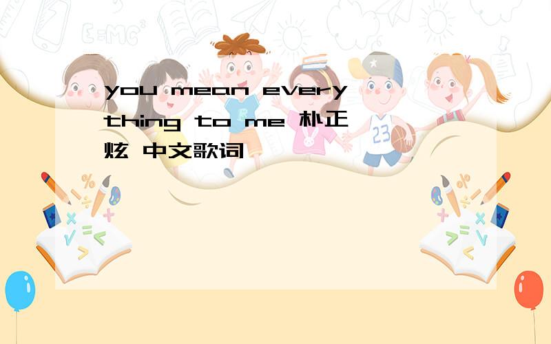 you mean everything to me 朴正炫 中文歌词