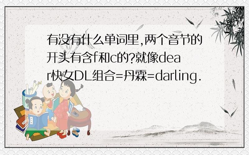 有没有什么单词里,两个音节的开头有含f和c的?就像dear快女DL组合=丹霖=darling.