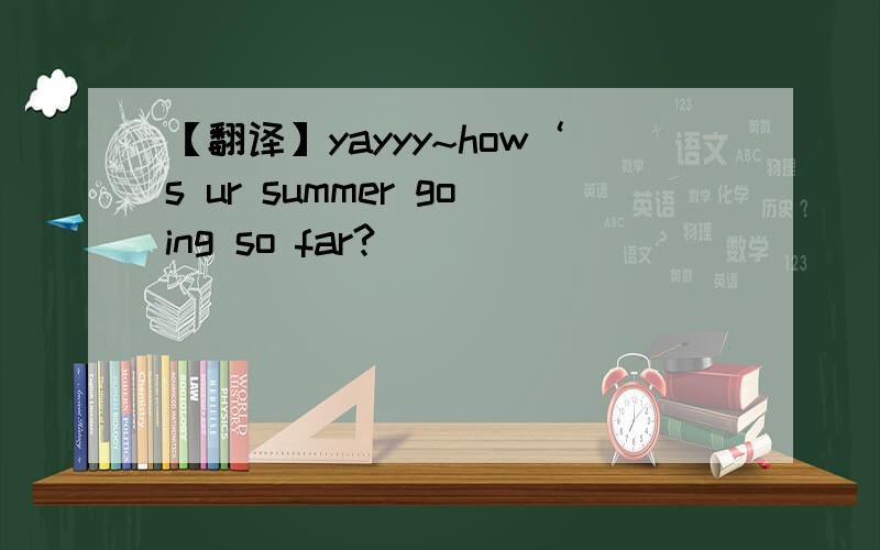 【翻译】yayyy~how‘s ur summer going so far?