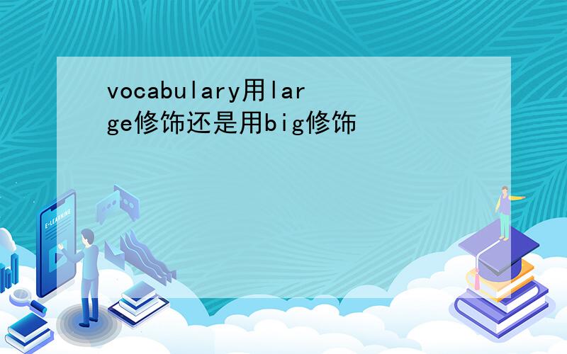 vocabulary用large修饰还是用big修饰