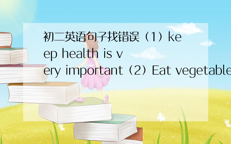 初二英语句子找错误（1）keep health is very important（2）Eat vegetable is good for our healthy（3）We are both like study（4）You can spent time with your friends（5）Frist,we must to have a healthy eating habits（6）Strat exerci