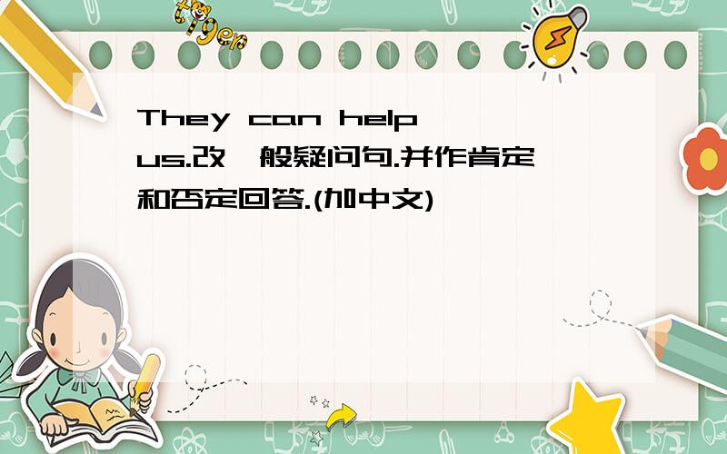 They can help us.改一般疑问句.并作肯定和否定回答.(加中文)