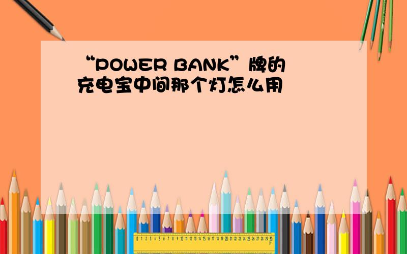 “POWER BANK”牌的充电宝中间那个灯怎么用