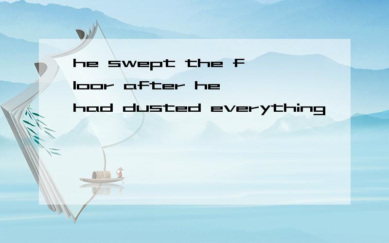 he swept the floor after he had dusted everything