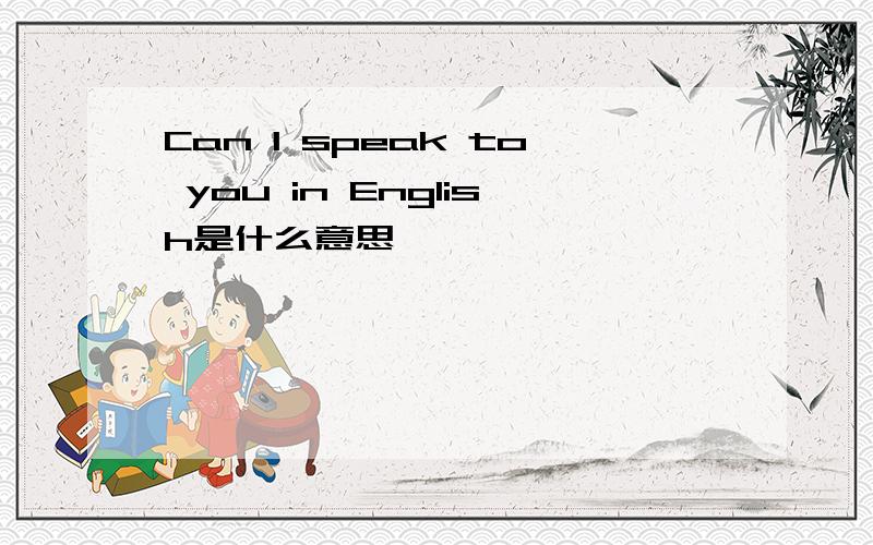 Can I speak to you in English是什么意思