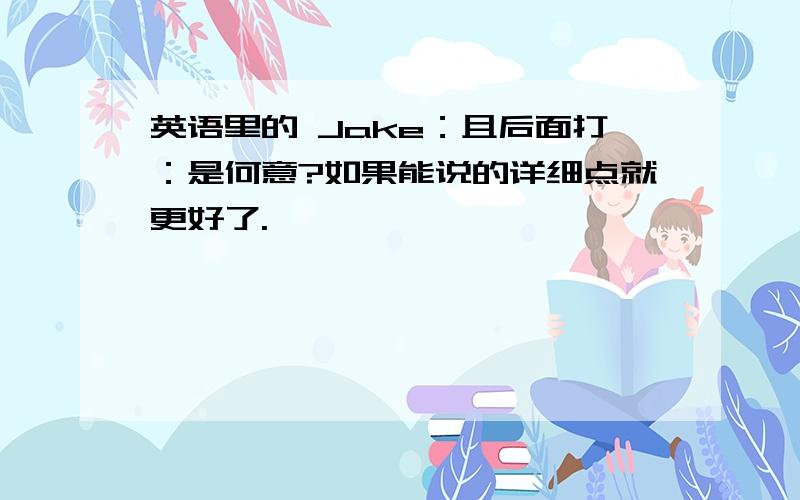 英语里的 Jake：且后面打：是何意?如果能说的详细点就更好了.