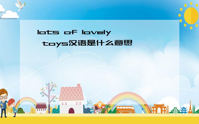 lots of lovely toys汉语是什么意思