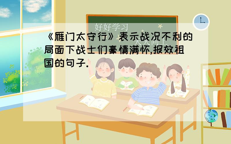 《雁门太守行》表示战况不利的局面下战士们豪情满怀,报效祖国的句子.