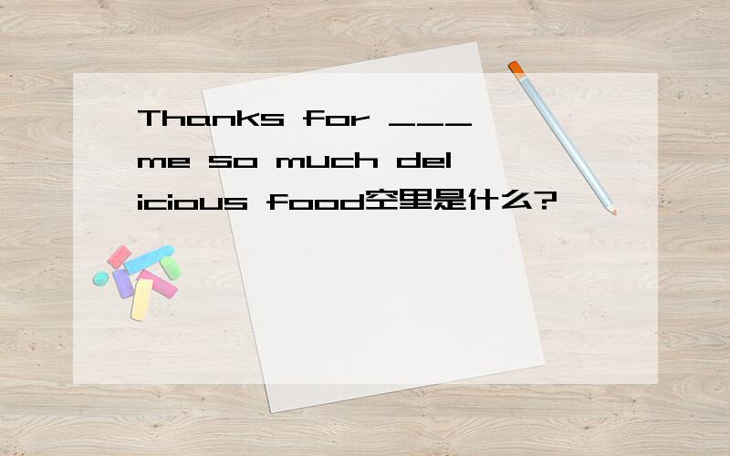 Thanks for ___me so much delicious food空里是什么?